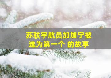 苏联宇航员加加宁被选为第一个 的故事